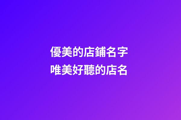 優美的店鋪名字 唯美好聽的店名-第1張-店鋪起名-玄機派